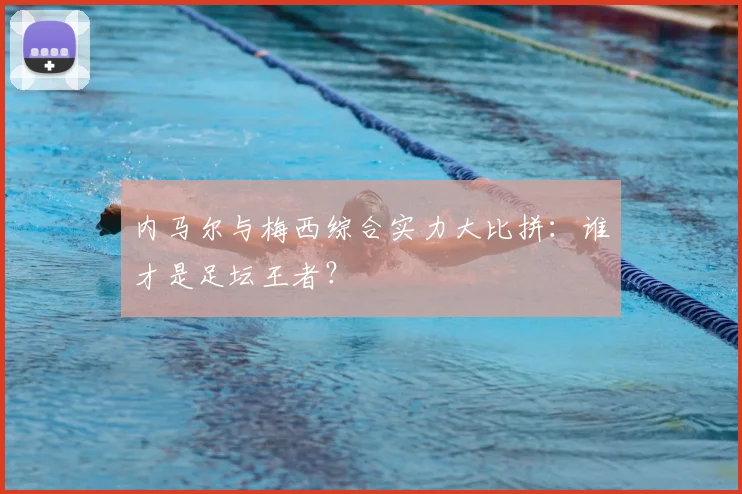 内马尔与梅西综合实力大比拼:谁才是足坛王者?