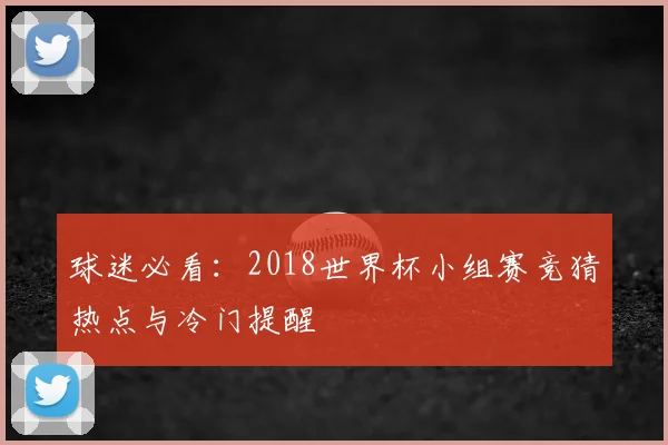 球迷必看：2018世界杯小组赛竞猜热点与冷门提醒