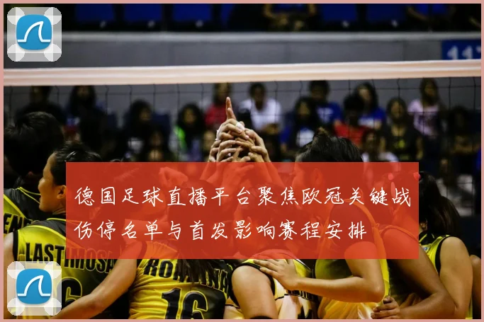 德国足球直播平台聚焦欧冠关键战伤停名单与首发影响赛程安排