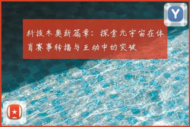 科技冬奥新篇章：探索元宇宙在体育赛事转播与互动中的突破
