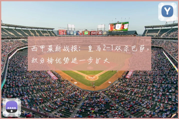 西甲最新战报：皇马2-1双杀巴萨，积分榜优势进一步扩大