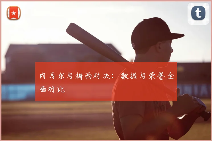 内马尔与梅西对决:数据与荣誉全面对比