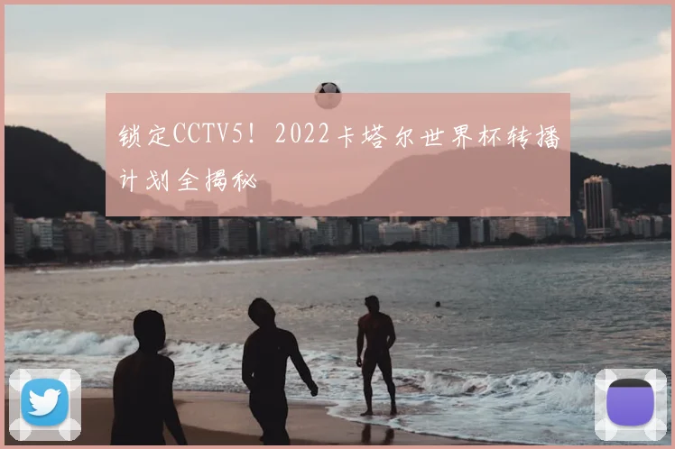 锁定CCTV5！2022卡塔尔世界杯转播计划全揭秘