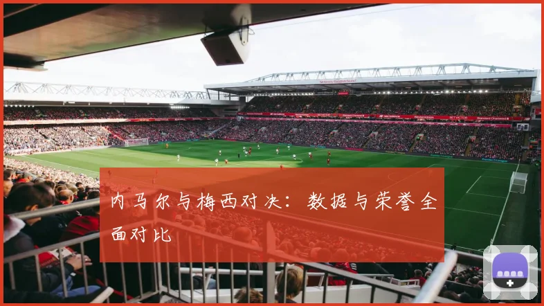 内马尔与梅西对决：数据与荣誉全面对比