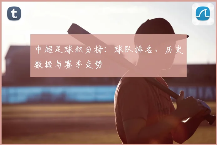 中超足球积分榜：球队排名、历史数据与赛季走势