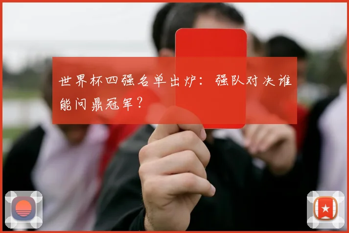 世界杯四强名单出炉：强队对决谁能问鼎冠军？