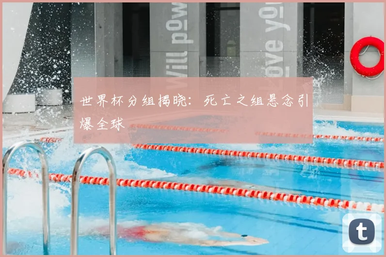世界杯分组揭晓：死亡之组悬念引爆全球