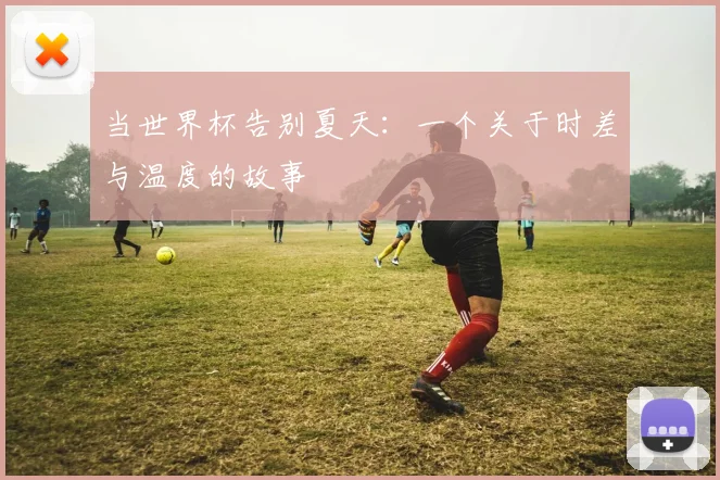 当世界杯告别夏天：一个关于时差与温度的故事