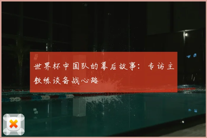 世界杯中国队的幕后故事：专访主教练谈备战心路