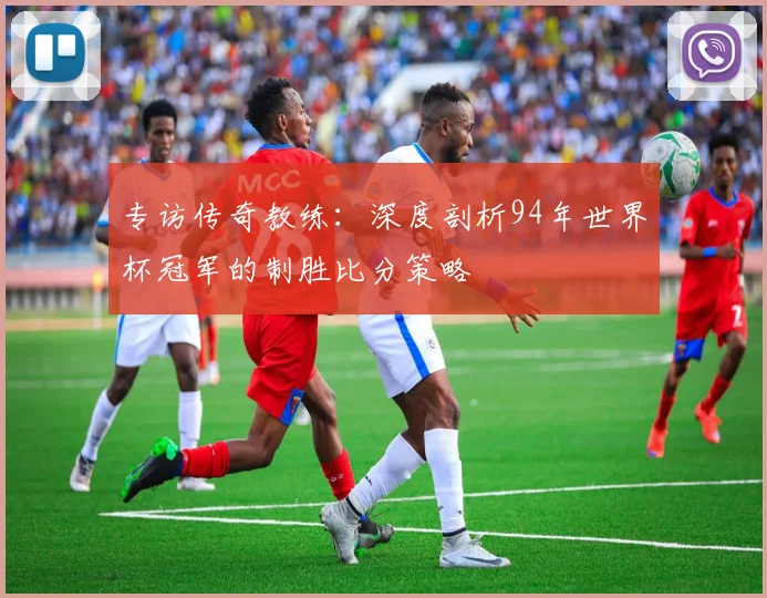 专访传奇教练：深度剖析94年世界杯冠军的制胜比分策略