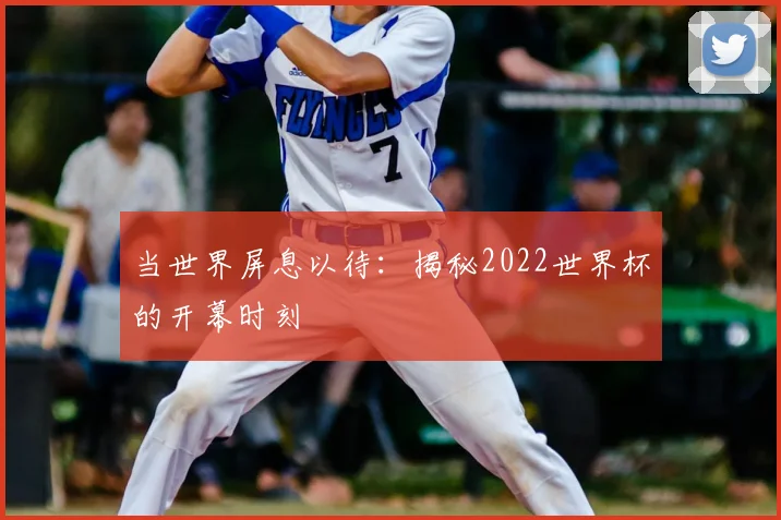 当世界屏息以待：揭秘2022世界杯的开幕时刻