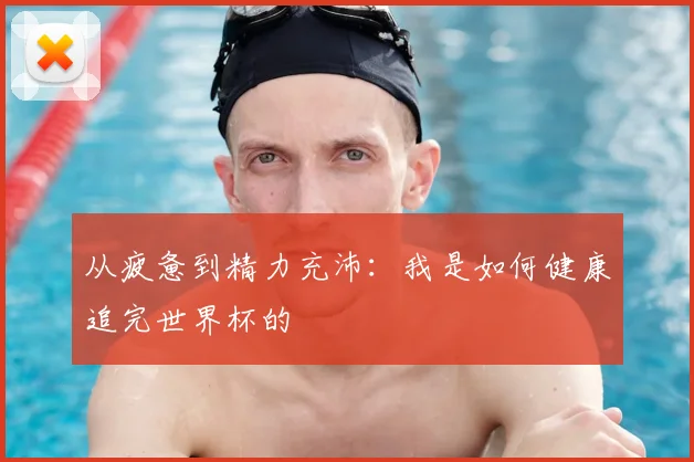 从疲惫到精力充沛：我是如何健康追完世界杯的