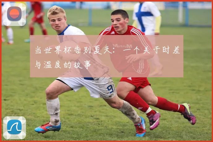 当世界杯告别夏天：一个关于时差与温度的故事