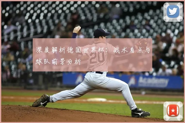 深度解析德国世界杯:战术看点与球队前景分析