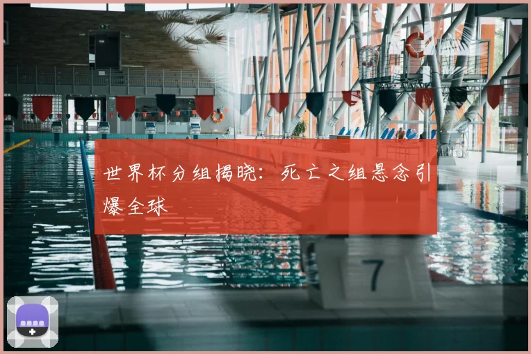 世界杯分组揭晓：死亡之组悬念引爆全球
