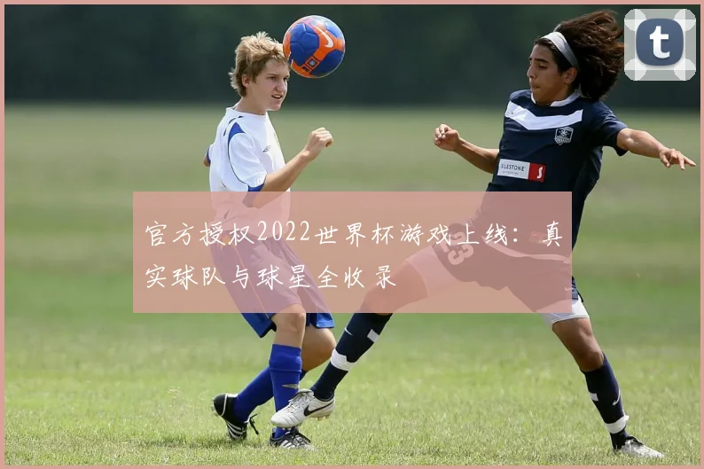 官方授权2022世界杯游戏上线：真实球队与球星全收录