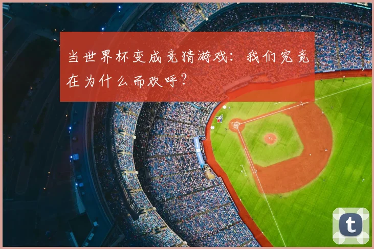 当世界杯变成竞猜游戏：我们究竟在为什么而欢呼？